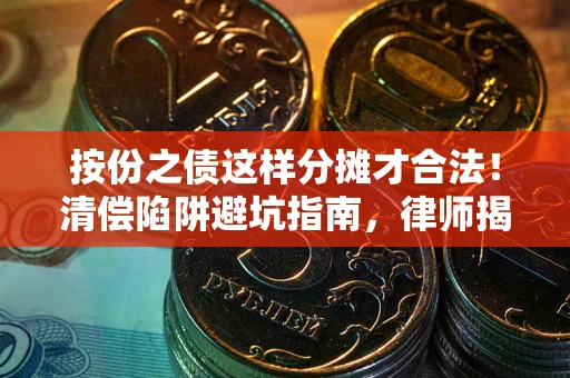 武汉按份之债这样分摊才合法！清偿陷阱避坑指南，律师揭秘关键条款