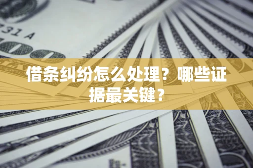 武汉借条纠纷怎么处理？哪些证据最关键？