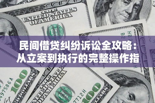 武汉民间借贷纠纷诉讼全攻略：从立案到执行的完整操作指南