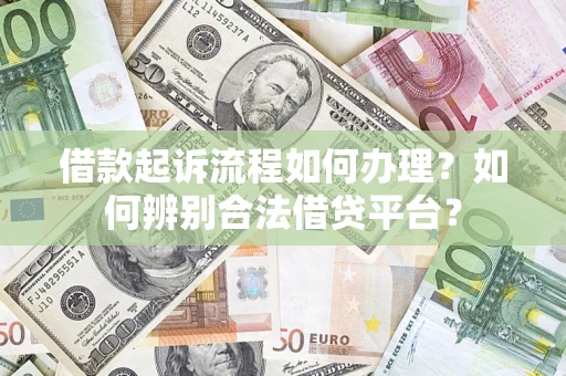 武汉借款起诉流程如何办理？如何辨别合法借贷平台？