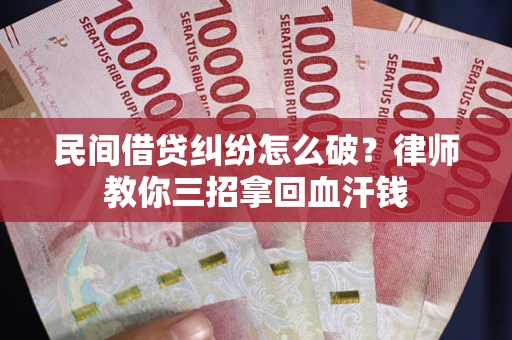 武汉民间借贷纠纷怎么破？律师教你三招拿回血汗钱