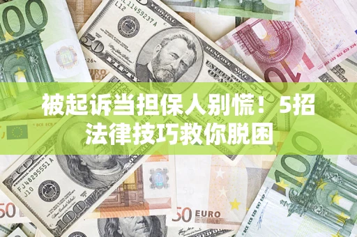 武汉被起诉当担保人别慌！5招法律技巧救你脱困