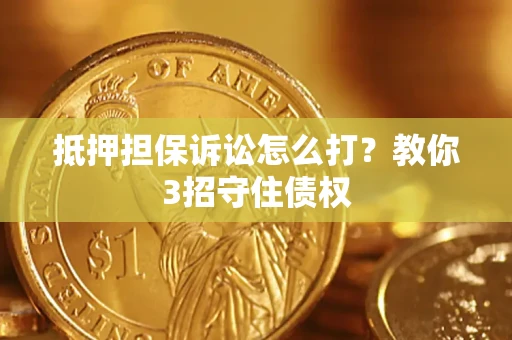 武汉抵押担保诉讼怎么打？教你3招守住债权