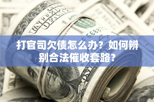 武汉打官司欠债怎么办？如何辨别合法催收套路？
