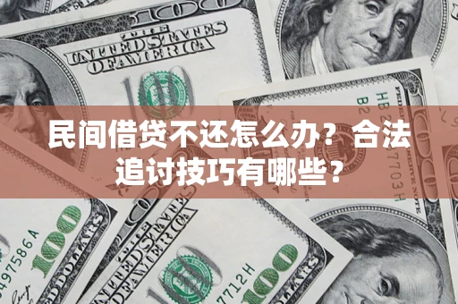 武汉民间借贷不还怎么办？合法追讨技巧有哪些？