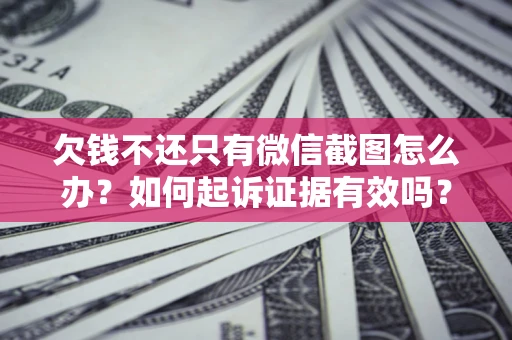 武汉欠钱不还只有微信截图怎么办？如何起诉证据有效吗？