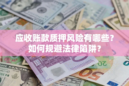 武汉应收账款质押风险有哪些？如何规避法律陷阱？