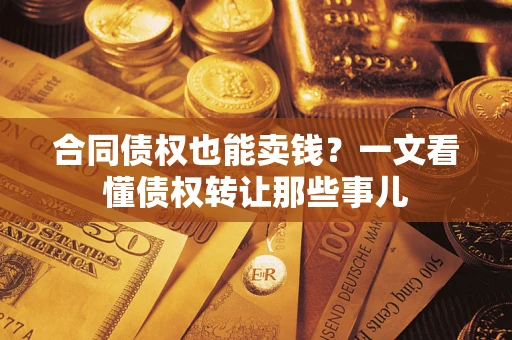 武汉合同债权也能卖钱？一文看懂债权转让那些事儿