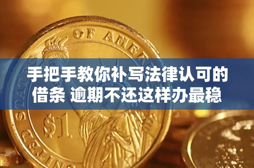 武汉手把手教你补写法律认可的借条 逾期不还这样办最稳妥