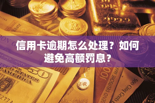 武汉信用卡逾期怎么处理？如何避免高额罚息？