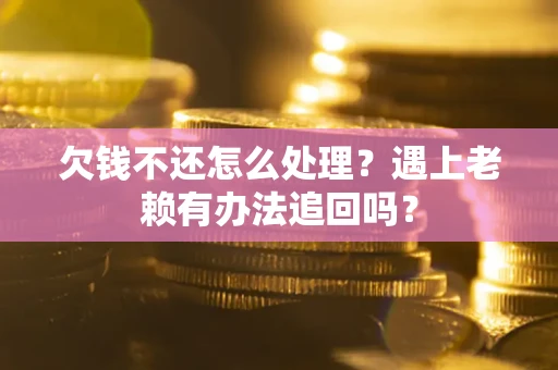武汉欠钱不还怎么处理？遇上老赖有办法追回吗？