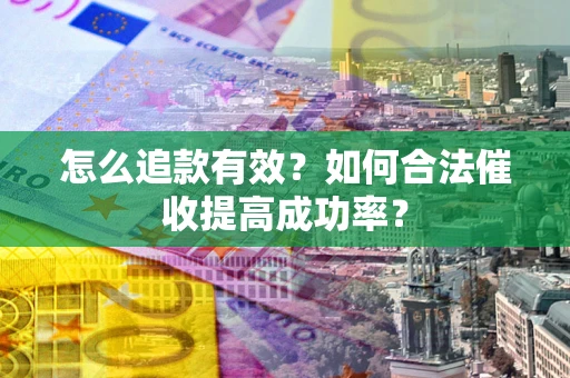 武汉怎么追款有效？如何合法催收提高成功率？