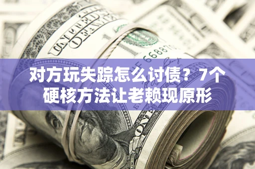 武汉对方玩失踪怎么讨债？7个硬核方法让老赖现原形