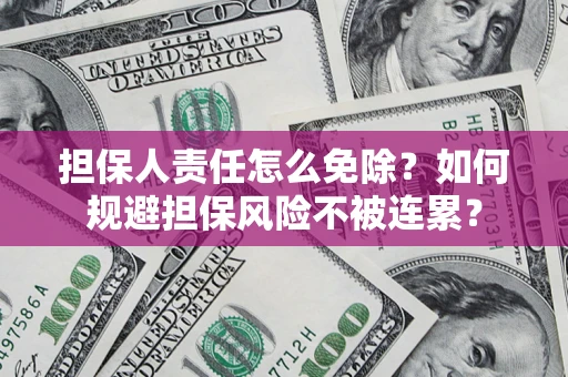 武汉担保人责任怎么免除？如何规避担保风险不被连累？