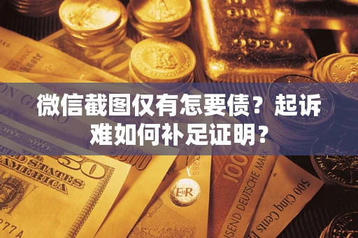 武汉微信截图仅有怎要债？起诉难如何补足证明？