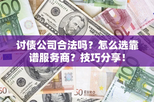 武汉讨债公司合法吗？怎么选靠谱服务商？技巧分享！