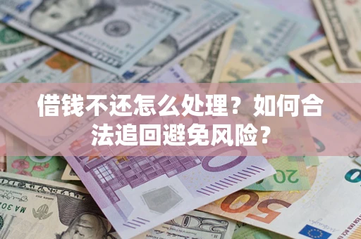 武汉借钱不还怎么处理？如何合法追回避免风险？