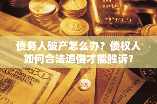 武汉债务人破产怎么办？债权人如何合法追偿才能胜诉？