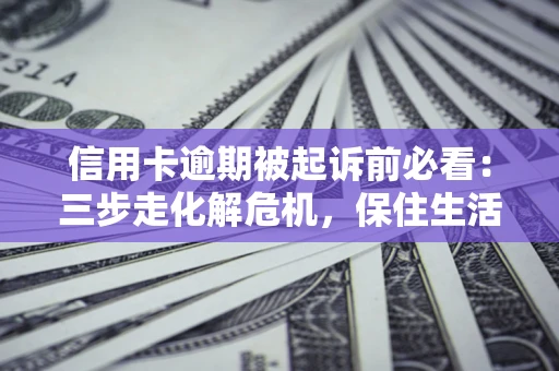 武汉信用卡逾期被起诉前必看：三步走化解危机，保住生活尊严