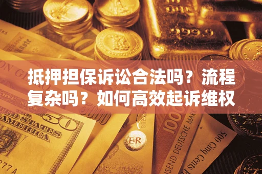 武汉抵押担保诉讼合法吗？流程复杂吗？如何高效起诉维权？