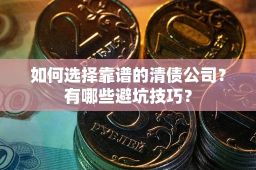 武汉如何选择靠谱的清债公司？有哪些避坑技巧？