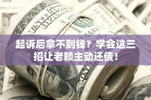 武汉起诉后拿不到钱？学会这三招让老赖主动还债！