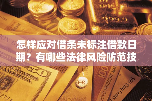 武汉怎样应对借条未标注借款日期？有哪些法律风险防范技巧？