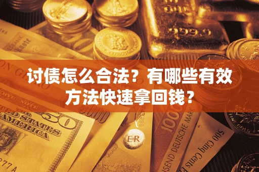 武汉讨债怎么合法？有哪些有效方法快速拿回钱？