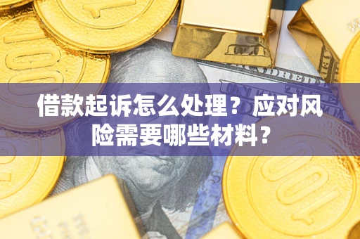 武汉借款起诉怎么处理？应对风险需要哪些材料？