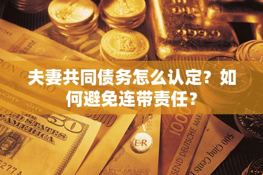 武汉夫妻共同债务怎么认定？如何避免连带责任？