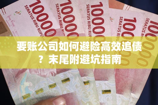 武汉要账公司如何避险高效追债？末尾附避坑指南