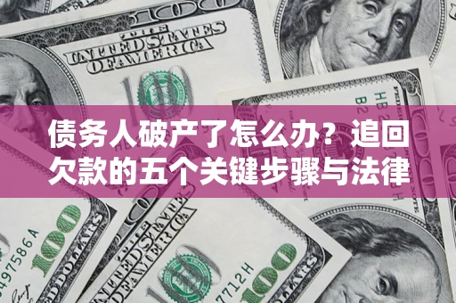 武汉债务人破产了怎么办？追回欠款的五个关键步骤与法律策略