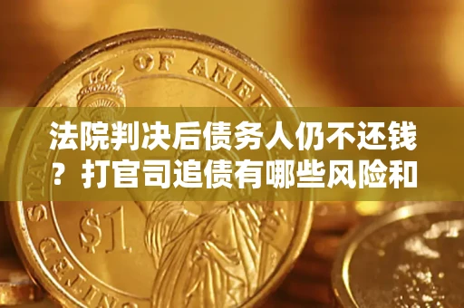 武汉法院判决后债务人仍不还钱？打官司追债有哪些风险和技巧？