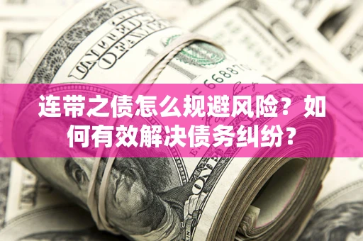 武汉连带之债怎么规避风险？如何有效解决债务纠纷？