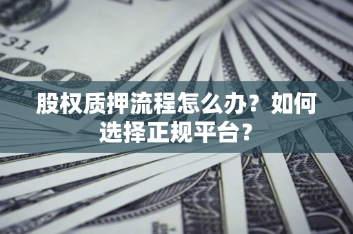 武汉股权质押流程怎么办？如何选择正规平台？