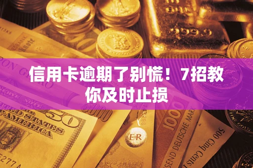 武汉信用卡逾期了别慌！7招教你及时止损