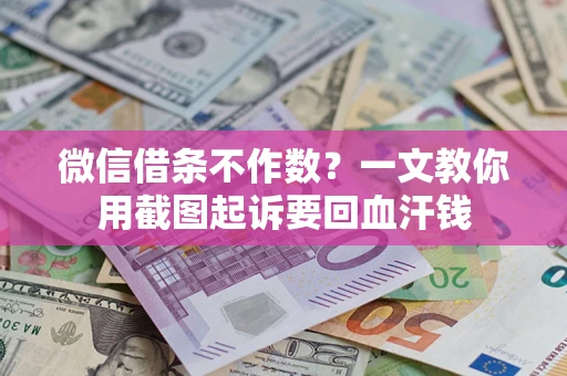 武汉微信借条不作数？一文教你用截图起诉要回血汗钱