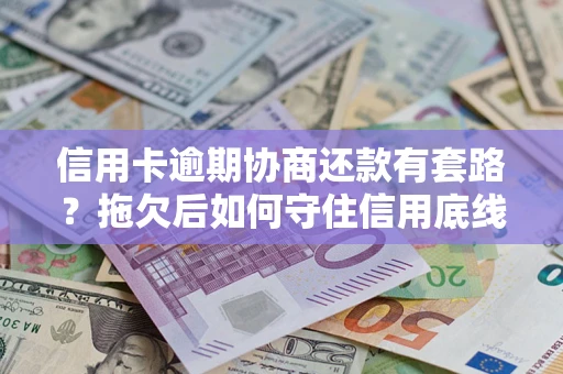 武汉信用卡逾期协商还款有套路？拖欠后如何守住信用底线？