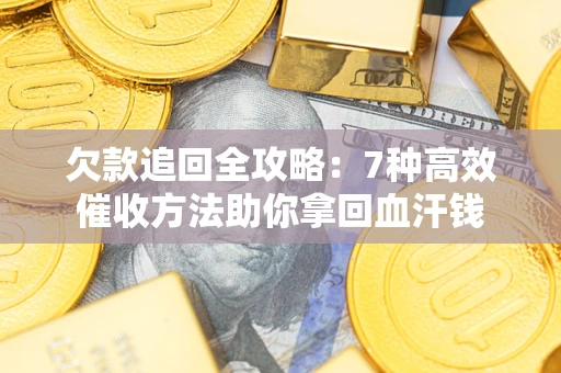 武汉欠款追回全攻略：7种高效催收方法助你拿回血汗钱