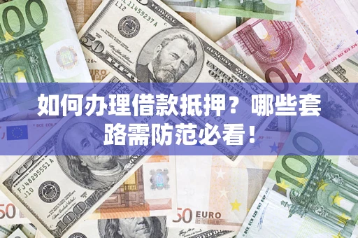 武汉如何办理借款抵押？哪些套路需防范必看！