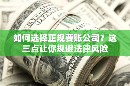 武汉如何选择正规要账公司？这三点让你规避法律风险