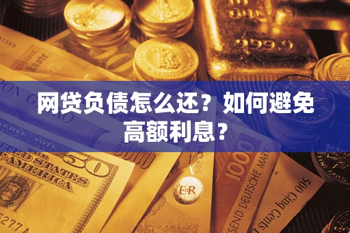 武汉网贷负债怎么还？如何避免高额利息？