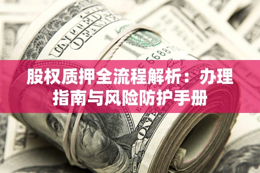 武汉股权质押全流程解析：办理指南与风险防护手册