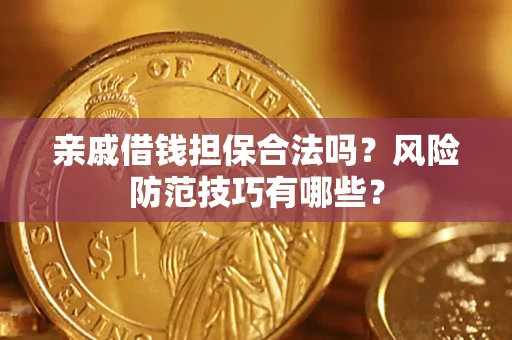 武汉亲戚借钱担保合法吗？风险防范技巧有哪些？