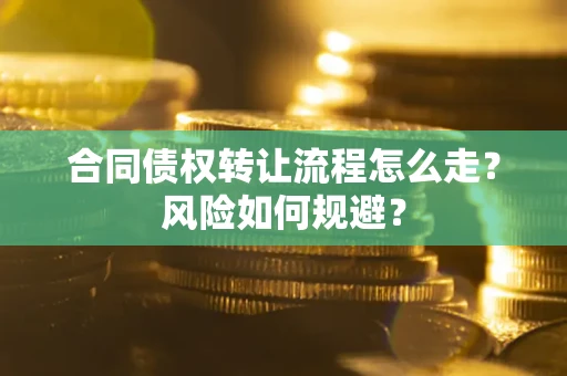 武汉合同债权转让流程怎么走？风险如何规避？
