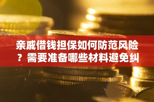 武汉亲戚借钱担保如何防范风险？需要准备哪些材料避免纠纷？