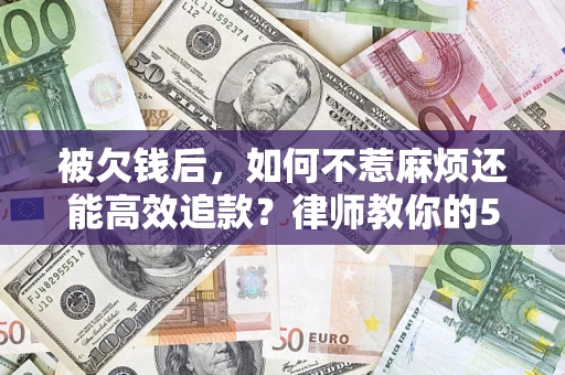 武汉被欠钱后，如何不惹麻烦还能高效追款？律师教你的5步合法讨债法