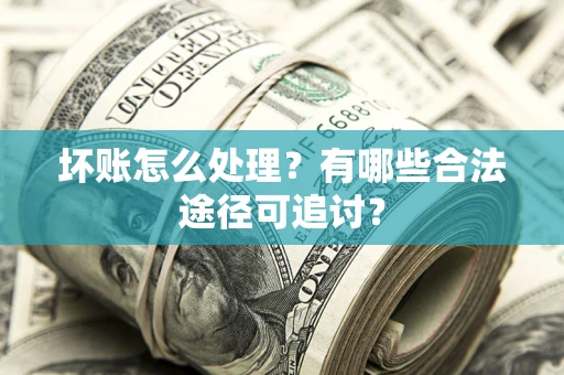 武汉坏账怎么处理？有哪些合法途径可追讨？