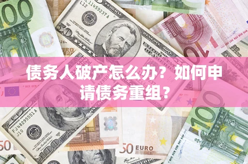 武汉债务人破产怎么办？如何申请债务重组？