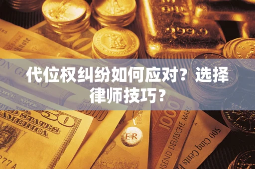 武汉代位权纠纷如何应对？选择律师技巧？